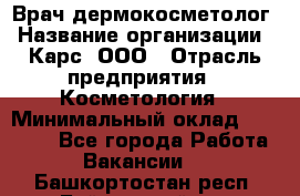 Врач дермокосметолог › Название организации ­ Карс, ООО › Отрасль предприятия ­ Косметология › Минимальный оклад ­ 70 000 - Все города Работа » Вакансии   . Башкортостан респ.,Баймакский р-н